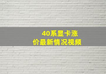 40系显卡涨价最新情况视频