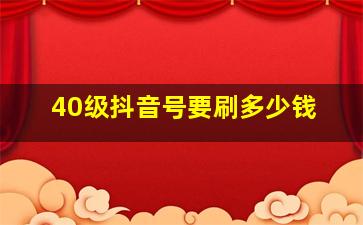 40级抖音号要刷多少钱