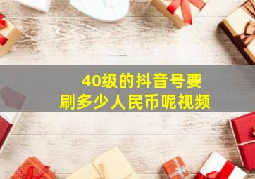 40级的抖音号要刷多少人民币呢视频