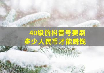 40级的抖音号要刷多少人民币才能赚钱