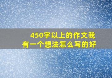 450字以上的作文我有一个想法怎么写的好