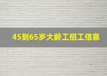 45到65岁大龄工招工信息