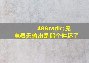 48√充电器无输出是那个件坏了