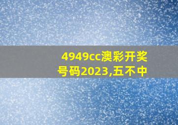 4949cc澳彩开奖号码2023,五不中