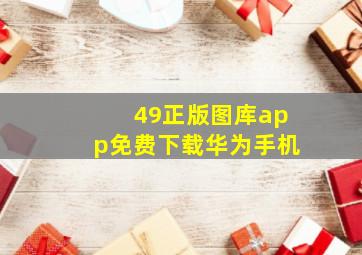 49正版图库app免费下载华为手机