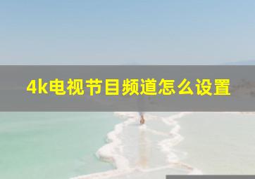 4k电视节目频道怎么设置