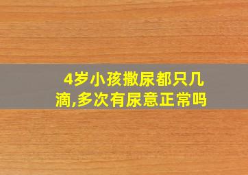 4岁小孩撒尿都只几滴,多次有尿意正常吗