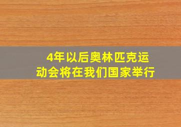 4年以后奥林匹克运动会将在我们国家举行