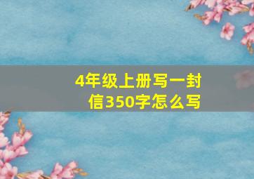 4年级上册写一封信350字怎么写