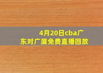 4月20日cba广东对广厦免费直播回放