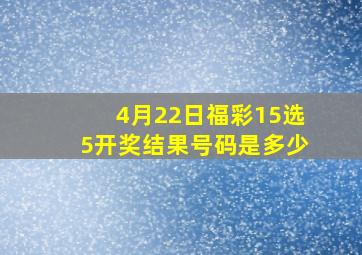 4月22日福彩15选5开奖结果号码是多少