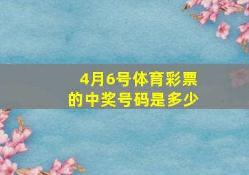 4月6号体育彩票的中奖号码是多少