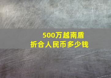 500万越南盾折合人民币多少钱