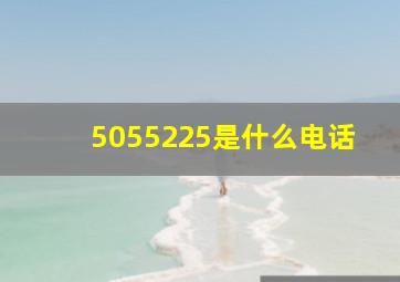 5055225是什么电话