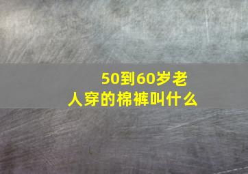 50到60岁老人穿的棉裤叫什么