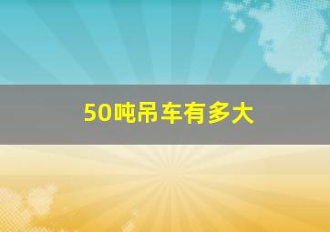 50吨吊车有多大