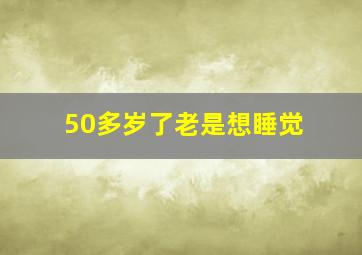 50多岁了老是想睡觉