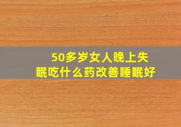 50多岁女人晚上失眠吃什么药改善睡眠好