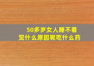 50多岁女人睡不着觉什么原因呢吃什么药