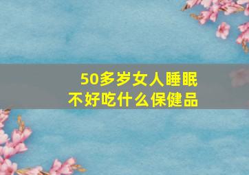 50多岁女人睡眠不好吃什么保健品