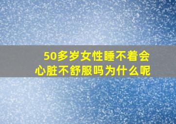 50多岁女性睡不着会心脏不舒服吗为什么呢