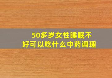 50多岁女性睡眠不好可以吃什么中药调理