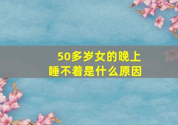 50多岁女的晚上睡不着是什么原因