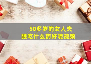 50多岁的女人失眠吃什么药好呢视频