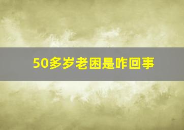 50多岁老困是咋回事