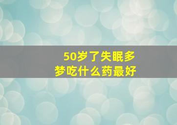 50岁了失眠多梦吃什么药最好