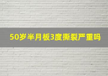 50岁半月板3度撕裂严重吗