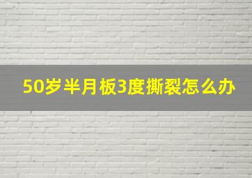 50岁半月板3度撕裂怎么办