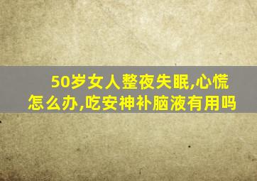 50岁女人整夜失眠,心慌怎么办,吃安神补脑液有用吗