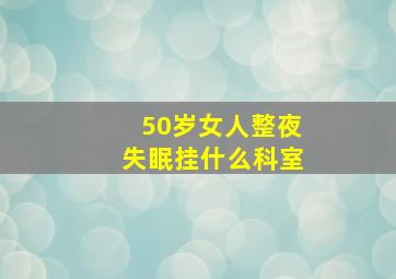 50岁女人整夜失眠挂什么科室