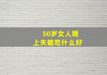 50岁女人晚上失眠吃什么好