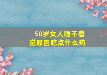 50岁女人睡不着觉原因吃点什么药