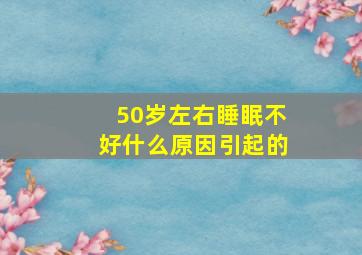 50岁左右睡眠不好什么原因引起的