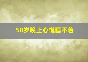 50岁晚上心慌睡不着