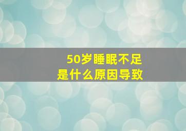 50岁睡眠不足是什么原因导致