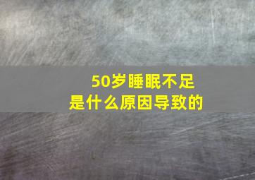 50岁睡眠不足是什么原因导致的