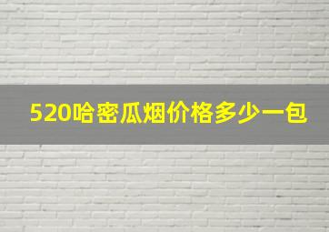 520哈密瓜烟价格多少一包