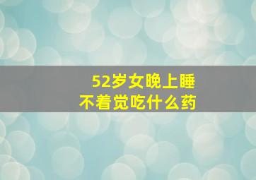 52岁女晚上睡不着觉吃什么药