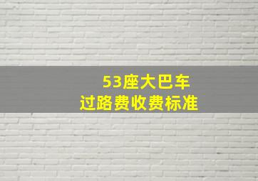 53座大巴车过路费收费标准