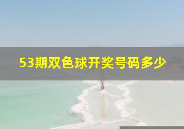 53期双色球开奖号码多少