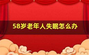 58岁老年人失眠怎么办