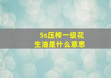 5s压榨一级花生油是什么意思