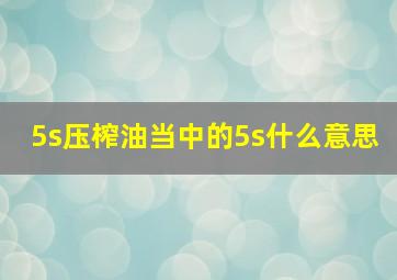 5s压榨油当中的5s什么意思