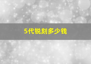 5代锐刻多少钱