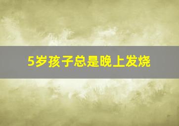 5岁孩子总是晚上发烧