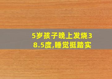 5岁孩子晚上发烧38.5度,睡觉挺踏实